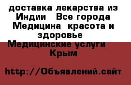 доставка лекарства из Индии - Все города Медицина, красота и здоровье » Медицинские услуги   . Крым